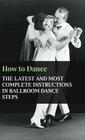 How to Dance - The Latest and Most Complete Instructions in Ballroom Dance Steps Cover Image