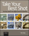Take Your Best Shot: Tim Grey Tackles Your Digital Darkroom Questions By Tim Grey Cover Image