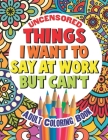 Things I Want To Say At Work But Can't: Adult Coloring Book Funny Swear Word Filled Fun Cover Image