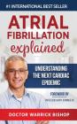 Atrial Fibrillation Explained: Understanding The Next Cardiac Epidemic By Warrick Bishop, Penelope Edman, Gary Jennings (Foreword by) Cover Image