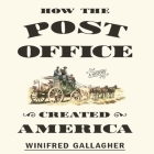 How the Post Office Created America Lib/E: A History By Winifred Gallagher, Tavia Gilbert (Read by) Cover Image