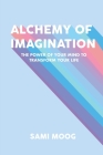 Alchemy of Imagination: The Power of Your Mind to Transform Your Life By Sami Moog Cover Image