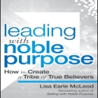 Leading with Noble Purpose: How to Create a Tribe of True Believers Cover Image