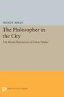 The Philosopher in the City: The Moral Dimensions of Urban Politics (Princeton Legacy Library #872) By Hadley Arkes Cover Image