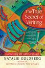 The True Secret of Writing: Connecting Life with Language By Natalie Goldberg Cover Image