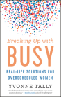 Breaking Up with Busy: Real-Life Solutions for Overscheduled Women By Yvonne Tally Cover Image