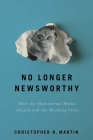 No Longer Newsworthy: How the Mainstream Media Abandoned the Working Class By Christopher R. Martin Cover Image
