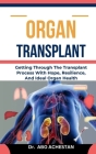 Organ Transplant: Getting Through The Transplant Process With Hope, Resilience, And Ideal Organ Health Cover Image