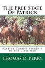 The Free State Of Patrick: Patrick County Virginia In The Civil War By Thomas D. Perry Cover Image