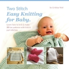 Two Stitch Easy Knitting for Baby: Learn how to knit & make 20 fun patterns with knit & purl stitches. Cover Image