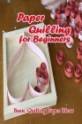 Paper Quilling for Beginners: Basic Quilling Paper Ideas: Quilling Paper Tutorials By James Mullen Cover Image