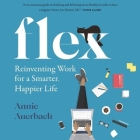 Flex: Reinventing Work for a Smarter, Happier Life By Annie Auerbach, Annie Auerbach (Read by) Cover Image