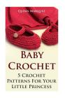 Baby Crochet: 5 Crochet Patterns For Your Little Princess By Quinn Marquez Cover Image