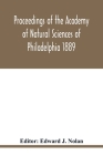 Proceedings of the Academy of Natural Sciences of Philadelphia 1889 By Edward J. Nolan (Editor) Cover Image