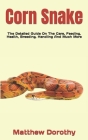 Corn Snake: The Detailed Guide On The Care, Feeding, Health, Breeding, Handling And Much More Cover Image