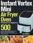 Instant Vortex Mini Air Fryer Oven Cookbook for Beginners: 500-Day Delicious and Affordable Air Fryer Oven Recipes for Healthy Homemade Meals Cooking By Lisa McLister Cover Image