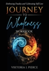 Journey to Wholeness Workbook: Embracing Duality and Cultivating Self-Love By Viktoria I. Pierce Cover Image