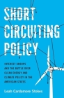 Short Circuiting Policy: Interest Groups and the Battle Over Clean Energy and Climate Policy in the American States (Studies in Postwar American Political Development) By Leah Cardamore Stokes Cover Image