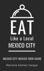 Eat Like a Local- Mexico City: Mexico City Mexico Food Guide By Eat Like A. Local, Mariana Gómez Vargas Cover Image