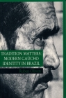 Tradition Matters: Modern Gaúcho Identity in Brazil By Ruben Oliven Cover Image