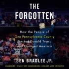 The Forgotten Lib/E: How the People of One Pennsylvania County Elected Donald Trump and Changed America By Ben Bradlee Jr, Kiff Vandenheuvel (Read by) Cover Image