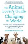 The Animal Lover's Guide to Changing the World: Practical Advice and Everyday Actions for a More Sustainable, Humane, and Compassionate Planet By Stephanie Feldstein Cover Image