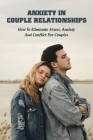 Anxiety In Couple Relationships: How To Eliminate Stress, Anxiety And Conflict For Couples: How To Save Your Relationship By Zelma Leffler Cover Image