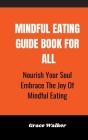 Mindful Eating Guide Book For All: Nourish Your Soul Embrace The Joy Of Mindful Eating By Grace Walker Cover Image