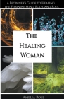 The Healing Woman: A Beginner's Guide to Healing the Feminine Mind, Body, and Soul By Amelia Rose Cover Image