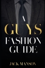 A Guys Fashion Guide: A book about mens fashion By Jack Manson Cover Image