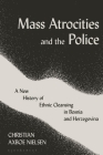 Mass Atrocities and the Police: A New History of Ethnic Cleansing in Bosnia and Herzegovina Cover Image