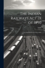 The Indian Railways Act IX of 1890: (As Amended by Act IX of 1896) Cover Image