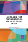 Ageing, Long-term Care Insurance and Healthcare Finance in Asia (Routledge Studies in the Modern World Economy) By Sabrina Ching Yuen Luk Cover Image