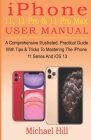 iPhone 11, 11 Pro & 11 Pro Max User Manual: A Comprehensive Illustrated, Practical Guide with Tips & Tricks to Mastering The iPhone 11 Series And iOS By Michael Hill Cover Image