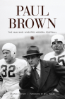 Paul Brown: The Man Who Invented Modern Football By George Cantor, Bill Walsh (Foreword by) Cover Image
