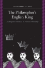 The Philosopher's English King: Shakespeare's Henriad as Political Philosophy By Leon Harold Craig Cover Image