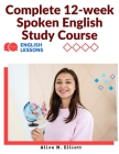 Complete 12-week Spoken English Study Course: Sentence Blocks, Discussion Questions, Vocabulary Tests, Verb Forms Practice, and More Cover Image
