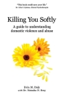 Killing You Softly: A guide to understanding domestic violence and abuse By Natasha N. Bray (Contribution by), Evin M. Daly Cover Image