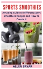 Sport Smoothies: Amazing Guide to Different Sport Smoothies Recipes and How To Create It By Allen Bryar Cover Image