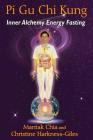Pi Gu Chi Kung: Inner Alchemy Energy Fasting By Mantak Chia, Christine Harkness-Giles Cover Image