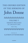 Oxford Edition of the Sermons of John Donne: Volume V: Sermons Preached at Lincoln's Inn, 1620-23 (UK) By Katrin Ettenhuber Cover Image
