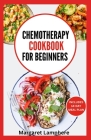Chemotherapy Cookbook for Beginners: Simple Quick Nutritious Whole Food Diet Recipes to Eat During and After Chemo Treatment Cover Image