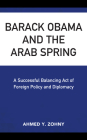 Barack Obama and the Arab Spring: A Successful Balancing Act of Foreign Policy and Diplomacy By Ahmed Y. Zohny Cover Image