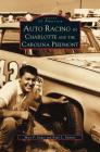 Auto Racing in Charlotte and the Carolina Piedmont By Ryan L. Sumner, Marc P. Singer Cover Image