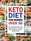 Keto Diet for Women over 50: The Complete Ketogenic Diet Bible for Seniors, Living with More Energy and Losing Weight Quickly Cover Image