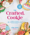 The Crafted Cookie: A Beginner’s Guide to Baking & Decorating Cookies for Every Occasion By Anne Yorks Cover Image