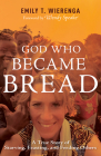 God Who Became Bread: A True Story of Starving, Feasting, and Feeding Others Cover Image