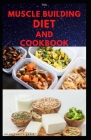 The Muscle Building Diet and Cookbook: Delicious Recipes for Building Muscle, Getting Lean, and Staying Healthy Includes Meal Plan Food list By Dr Elizabeth David Cover Image