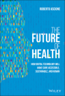 The Future of Health: How Digital Technology Will Make Care Accessible, Sustainable, and Human By Roberto Ascione Cover Image