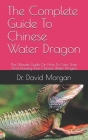 The Complete Guide To Chinese Water Dragon: The Ultimate Guide On How To Care, Train And Housing Your Chinese Water Dragon Cover Image